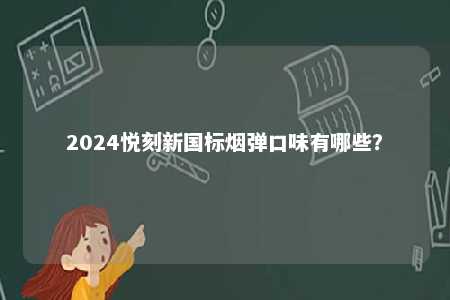 2024悦刻新国标烟弹口味有哪些
？ 